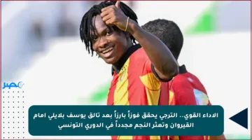 الأداء القوي.. الترجي يحقق فوزاً بارزاً بعد تألق يوسف بلايلي أمام القيروان وتعثر النجم مجدداً في الدوري التونسي